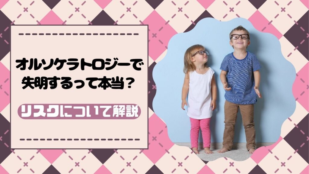 オルソケラトロジーで失明するって本当?リスクについて解説